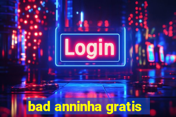 bad anninha gratis